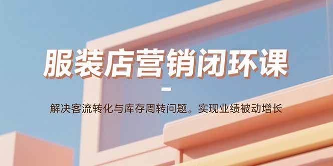 （15906期）服装店营销闭环课：解决客流转化与库存周转问题。实现业绩被动增长-搞砸网络-www.gaoza.cn
