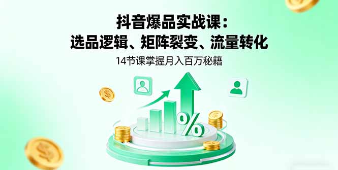 抖音爆品实战课：选品逻辑、矩阵裂变、流量转化，14节课掌握月入百万秘籍-搞砸网络-www.gaoza.cn