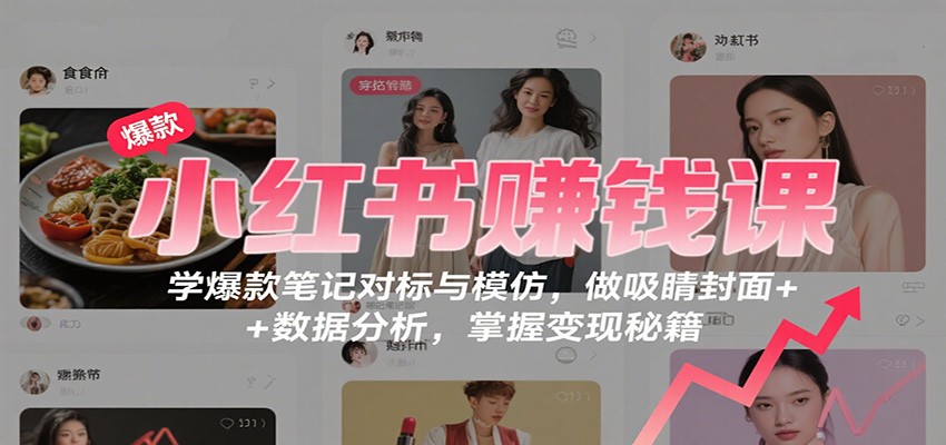 小红书赚钱课：学爆款笔记对标与模仿，做吸睛封面 + 数据分析，掌握变现秘籍-搞砸网络-www.gaoza.cn