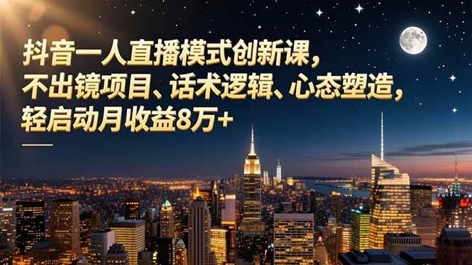 （16750期）抖音一人直播模式创新课，不出镜项目、话术逻辑、心态塑造，轻启动月收益8万+-搞砸网络-www.gaoza.cn