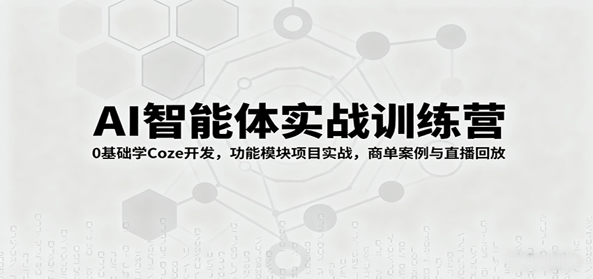 AI智能体实战训练营：0基础学Coze开发，功能模块项目实战，商单案例与直播回放-搞砸网络-www.gaoza.cn