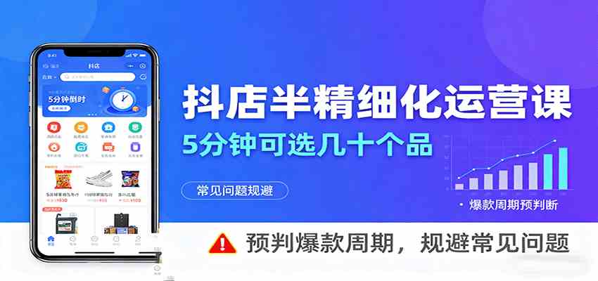 抖店半精细化运营，5分钟可选几十个品，预判爆款周期，规避常见问题-搞砸网络-www.gaoza.cn