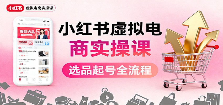 小红书虚拟电商实操课：选品起号+AI 内容创作+店铺运营+引流私域+自动化发笔记-搞砸网络-www.gaoza.cn