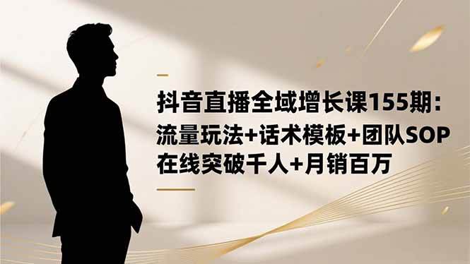 （16586期）抖音直播全域增长课155期：流量玩法+话术模板+团队SOP，在线突破千人+…-搞砸网络-www.gaoza.cn