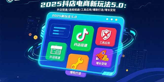（15796期）2025抖店电商新玩法5.0：开店搭建/违规规避/工具应用,快速掌握基础运营…-搞砸网络-www.gaoza.cn