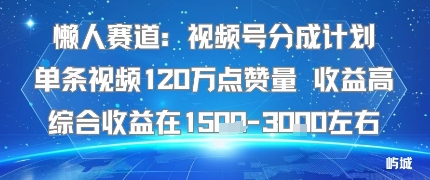 懒人赛道：视频号分成计划单条视频120W点赞量 收益高综合收益在1.5K左右-搞砸网络-www.gaoza.cn