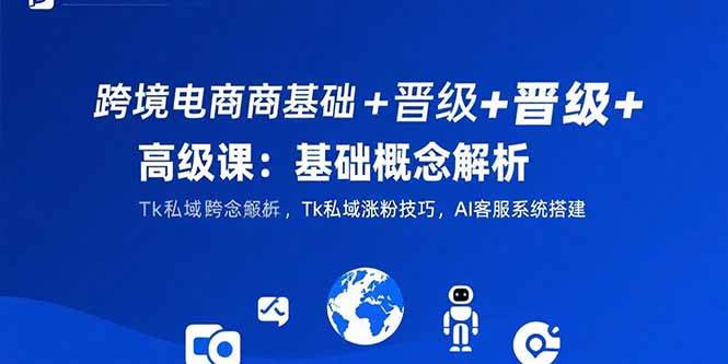 （15496期）跨境电商基础+晋级+高级课：基础概念解析,Tk私域涨粉技巧,AI客服系统搭建-搞砸网络-www.gaoza.cn