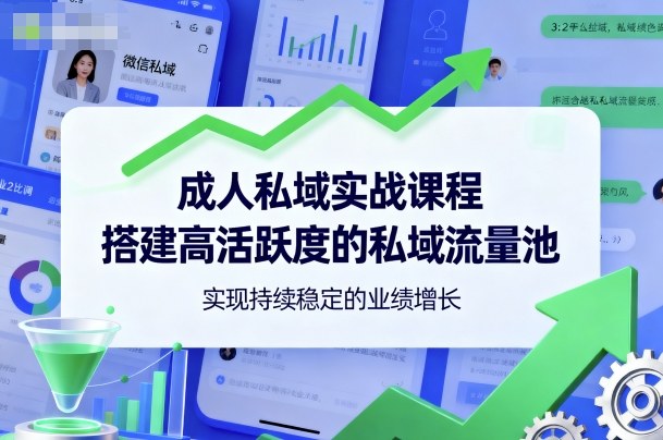 成人私域实战课程，搭建高活跃度的私域流量池，实现持续稳定的业绩增长-搞砸网络-www.gaoza.cn