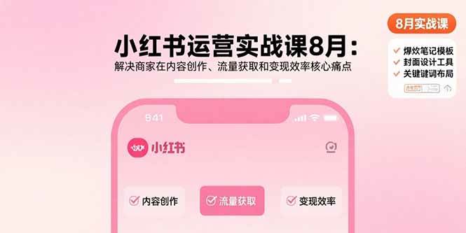（15822期）小红书运营实战课8月：解决商家在内容创作、流量获取和变现效率核心痛点-搞砸网络-www.gaoza.cn