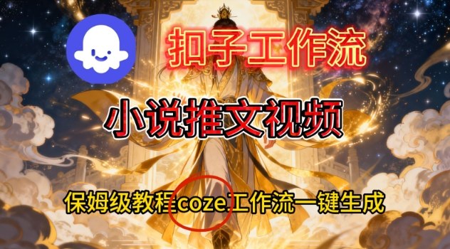 Coze扣子智能体工作流一键生成小说推文视频，保姆级搭建教学-搞砸网络-www.gaoza.cn