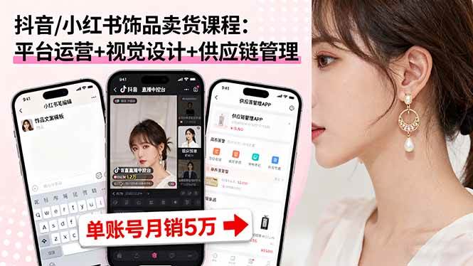 （16035期）抖音/小红书饰品卖货课程：平台运营+视觉设计+供应链管理，单账号月销5万-搞砸网络-www.gaoza.cn