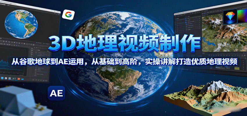 3D地理视频制作，从谷歌地球到AE运用，从基础到高阶，实操讲解打造优质地理视频-搞砸网络-www.gaoza.cn