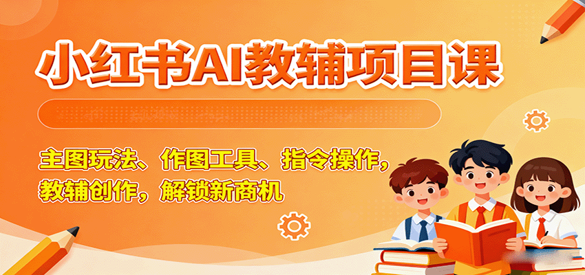 小红书AI教辅项目课，主图玩法、作图工具、指令操作，教辅创作，解锁新商机-搞砸网络-www.gaoza.cn
