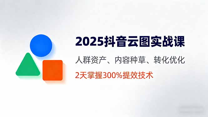 2025抖音云图实战课，人群资产、内容种草、转化优化，2天掌握300%提效技术-搞砸网络-www.gaoza.cn