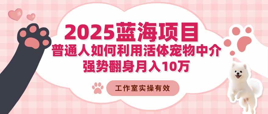 （16489期）2025蓝海项目：普通人如何利用活体宠物中介，强势翻身月入10万-搞砸网络-www.gaoza.cn