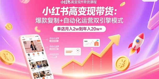 （15720期）小红书高变现带货：爆款复制+自动化运营双引擎模式 单店月入2w到年入20w+-搞砸网络-www.gaoza.cn