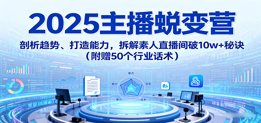 2025主播蜕变营：剖析趋势、打造能力，拆解素人直播间破10w+秘诀（附赠50个行业话术）-搞砸网络-www.gaoza.cn