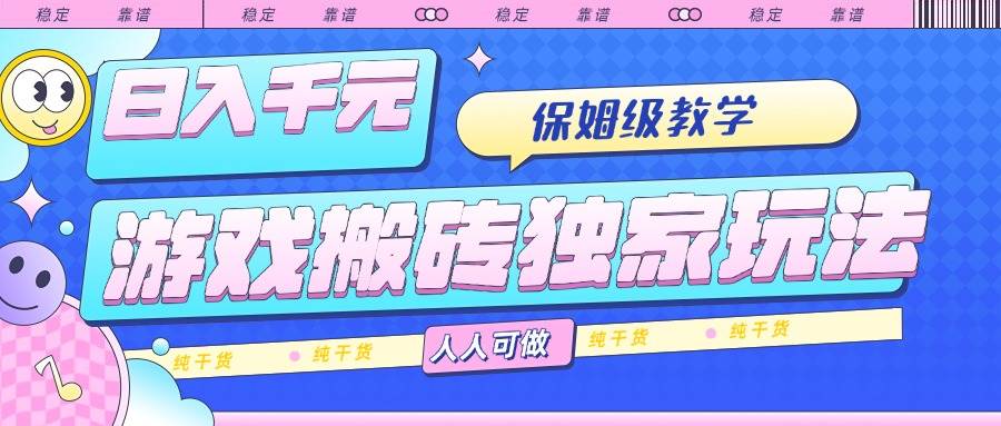 （15813期）游戏搬砖独家玩法，日入千元，保姆级教学，人人可做，纯干货-搞砸网络-www.gaoza.cn