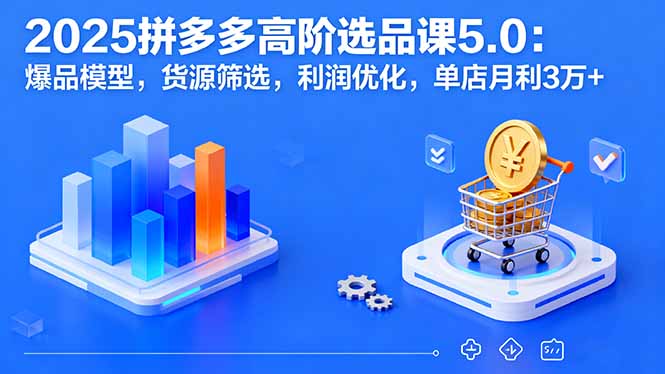 2025拼多多高阶选品课5.0：爆品模型，货源筛选，利润优化，单店月利3万+-搞砸网络-www.gaoza.cn