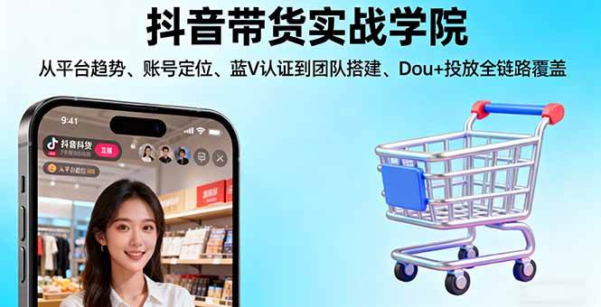 （16215期）抖音带货实战学院:从平台趋势/账号定位/蓝V认证到团队搭建/Dou+投放全链路-搞砸网络-www.gaoza.cn