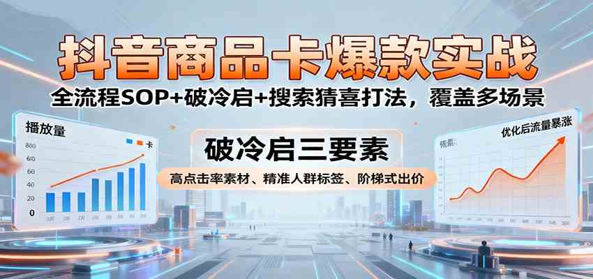 抖音商品卡爆款实战：全流程SOP+破冷启+搜索猜喜打法，覆盖多场景-搞砸网络-www.gaoza.cn