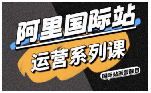 阿里国际站运营系列课，涵盖精准引流、直通车与全站推实战SOP，搭配AI效率工具包与高阶增长玩法-搞砸网络-www.gaoza.cn