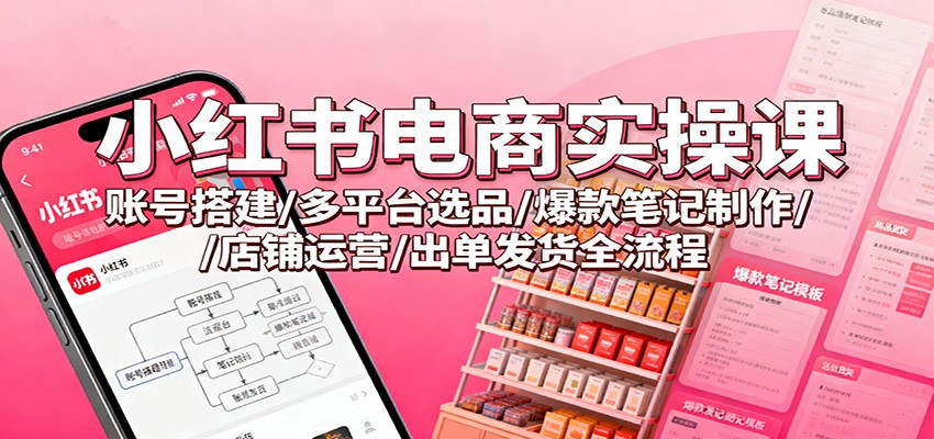 小红书电商实操课：账号搭建/多平台选品/爆款笔记制作/店铺运营/出单发货全流程-搞砸网络-www.gaoza.cn