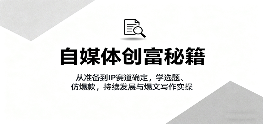 自媒体创富秘籍：从准备到IP赛道确定，学选题、仿爆款，持续发展与爆文写作实操-搞砸网络-www.gaoza.cn