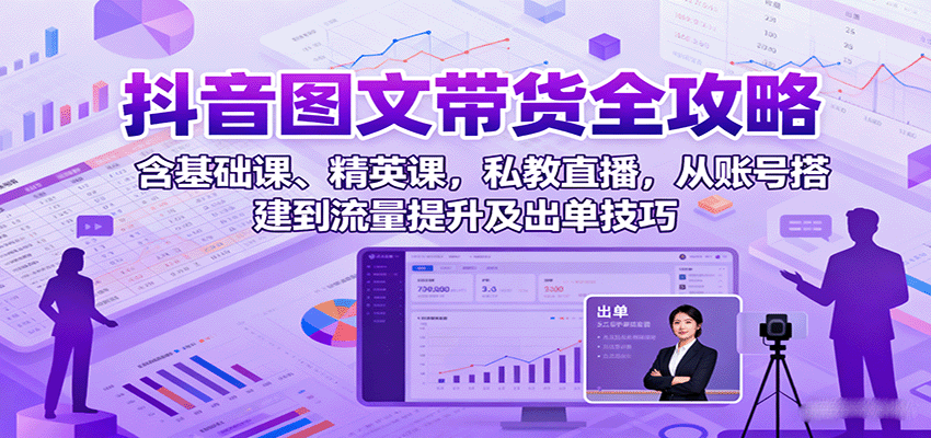 抖音图文带货全攻略：含基础课、精英课，私教直播，从账号搭建到流量提升及出单技巧-搞砸网络-www.gaoza.cn