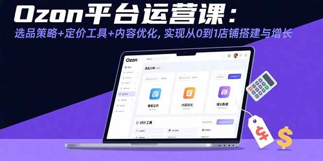 （15794期）Ozon平台运营课：选品策略+定价工具+内容优化，实现从0到1店铺搭建与增长-搞砸网络-www.gaoza.cn