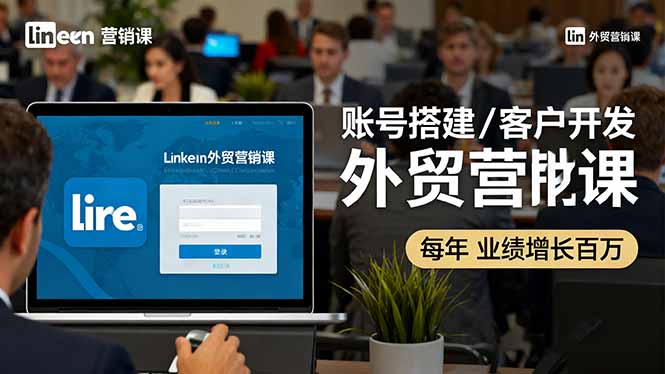 LinkedIn外贸营销课：账号搭建/客户开发/成交转化，年业绩增长百万+-搞砸网络-www.gaoza.cn