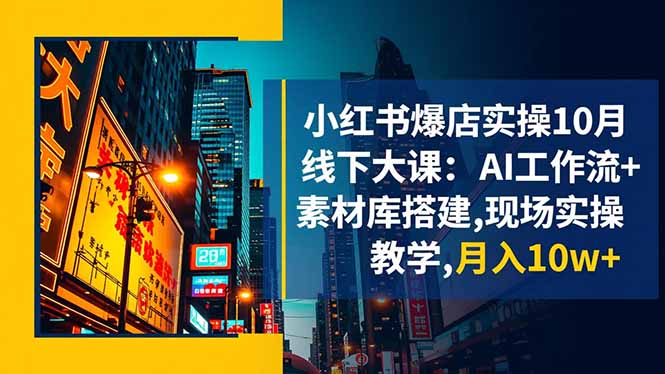小红书爆店实操10月线下大课：AI工作流+素材库搭建,现场实操教学,月入10w+-搞砸网络-www.gaoza.cn