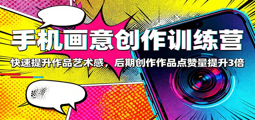手机画意创作训练营：快速提升作品艺术感，后期创作作品点赞量提升3倍-搞砸网络-www.gaoza.cn