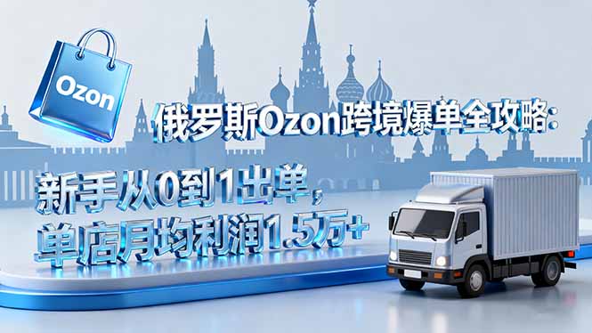 俄罗斯Ozon跨境爆单全攻略：新手从0到1出单，单店月均利润1.5万+-搞砸网络-www.gaoza.cn