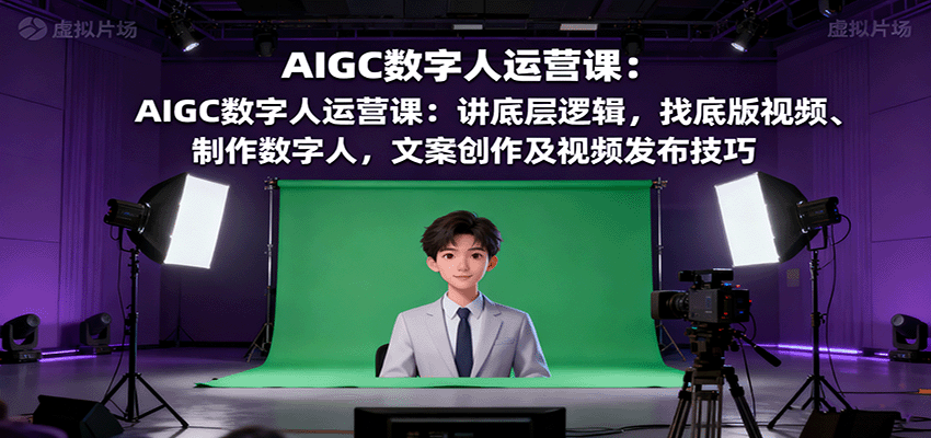 AIGC数字人运营课：讲底层逻辑，找底版视频、制作数字人，文案创作及视频发布技巧-搞砸网络-www.gaoza.cn