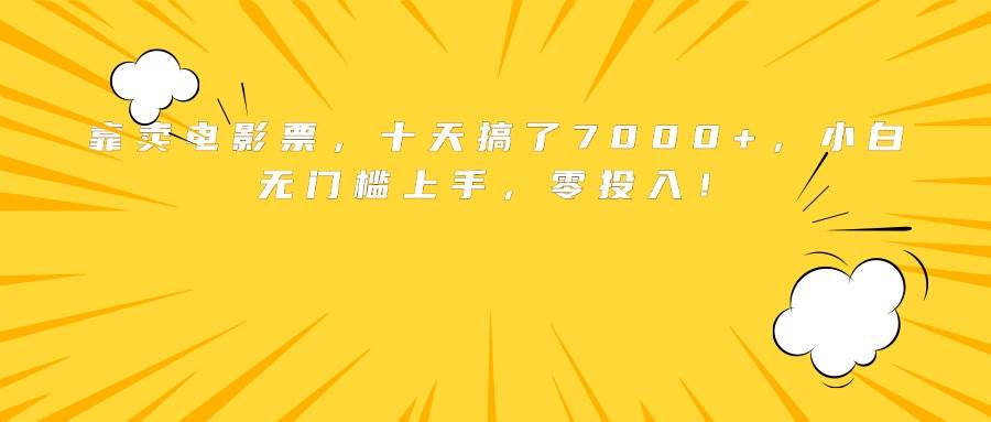 （15821期）靠卖电影票，十天搞了7000+，小白无门槛上手，零投入！-搞砸网络-www.gaoza.cn