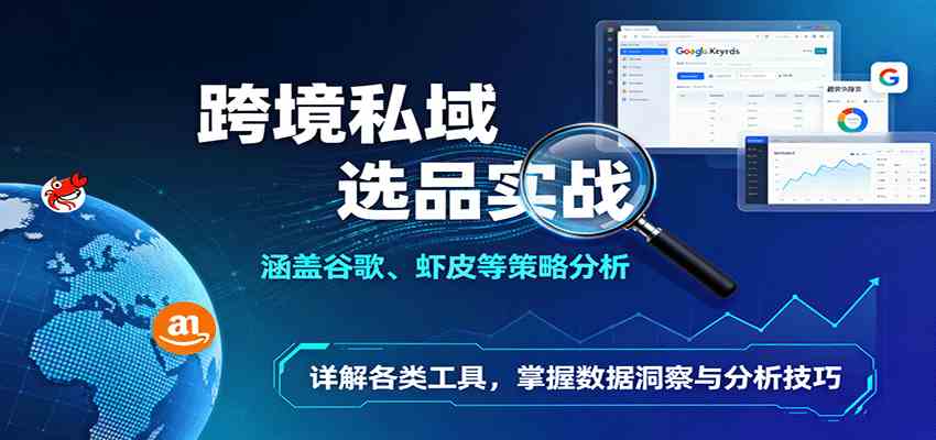 跨境私域选品实战：涵盖谷歌、虾皮等策略分析，详解各类工具，掌握数据洞察与分析技巧-搞砸网络-www.gaoza.cn