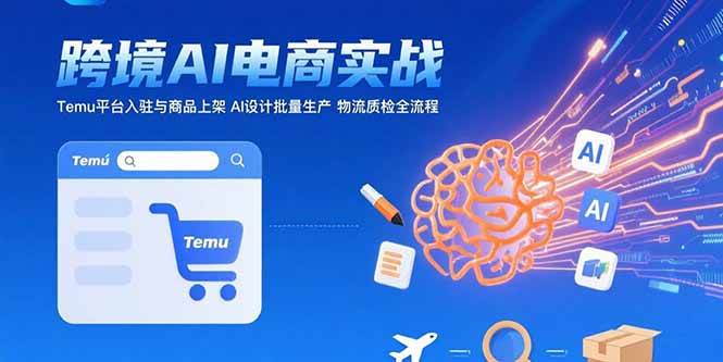 （15526期）AI+跨境电商实战：Temu平台入驻与商品上架 AI设计批量生产 物流质检全流程-搞砸网络-www.gaoza.cn