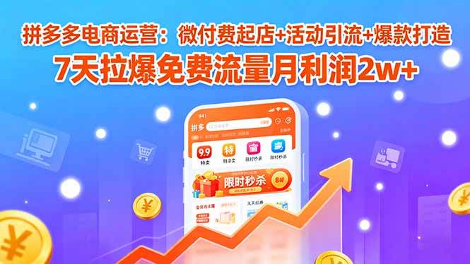 （15960期）拼多多电商运营：微付费起店+活动引流+爆款打造 7天拉爆免费流量月利润2w+-搞砸网络-www.gaoza.cn