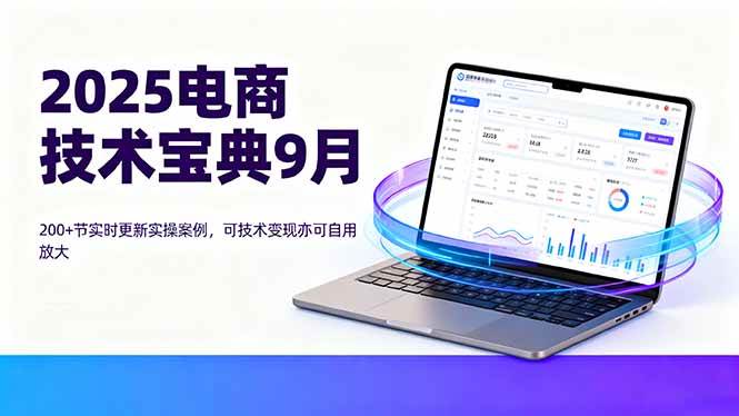 （16010期）2025电商技术宝典9月：200+节实时更新实操案例，可技术变现亦可自用放大-搞砸网络-www.gaoza.cn