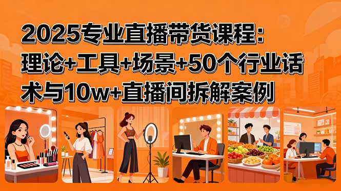 2025专业直播带货课程：理论+工具+场景+50个行业话术与10w+直播间拆解案例-搞砸网络-www.gaoza.cn