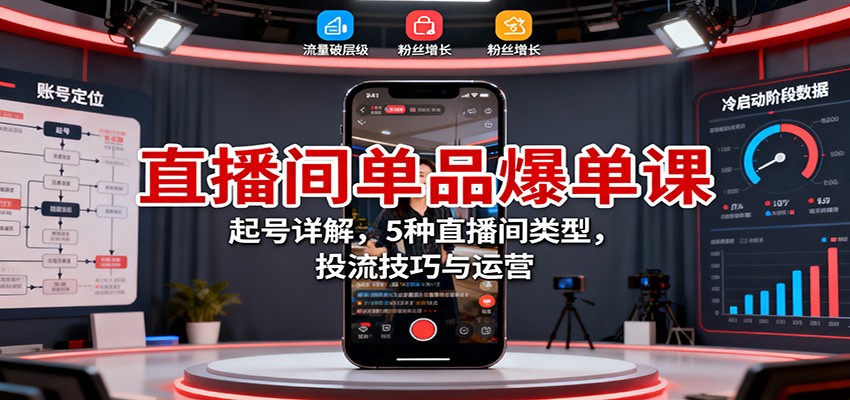 直播间单品爆单课：起号详解，5种直播间类型，投流技巧与运营-搞砸网络-www.gaoza.cn