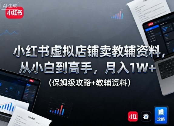 小红书虚拟店铺卖教辅资料，从小白到高手，月入1W+（保姆级攻略+教辅资料）-搞砸网络-www.gaoza.cn
