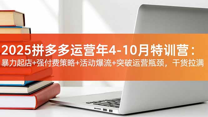 2025拼多多运营年4-10月特训营：暴力起店+强付费策略+活动爆流+突破运营瓶颈，干货拉满-搞砸网络-www.gaoza.cn