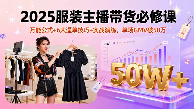 2025服装主播带货必修课，万能公式+6大逼单技巧+实战演练，单场GMV破50万-搞砸网络-www.gaoza.cn