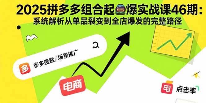 （15816期）2025拼多多组合起爆实战课46期：系统解析从单品裂变到全店爆发的完整路径-搞砸网络-www.gaoza.cn