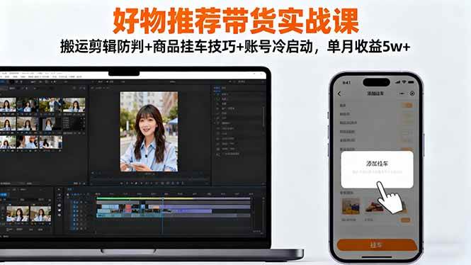 （16467期）好物推荐带货实战课：搬运剪辑防判+商品挂车技巧+账号冷启动，单月收益5w+-搞砸网络-www.gaoza.cn