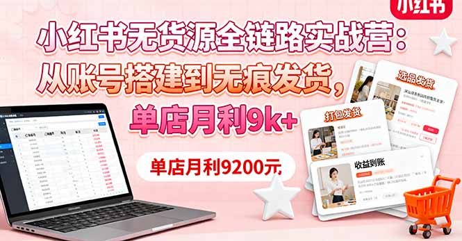 小红书无货源全链路实战营：从账号搭建到无痕发货，单店月利9k+-搞砸网络-www.gaoza.cn